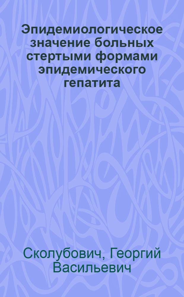 Эпидемиологическое значение больных стертыми формами эпидемического гепатита : Автореферат дис. на соискание учен. степени кандидата мед. наук