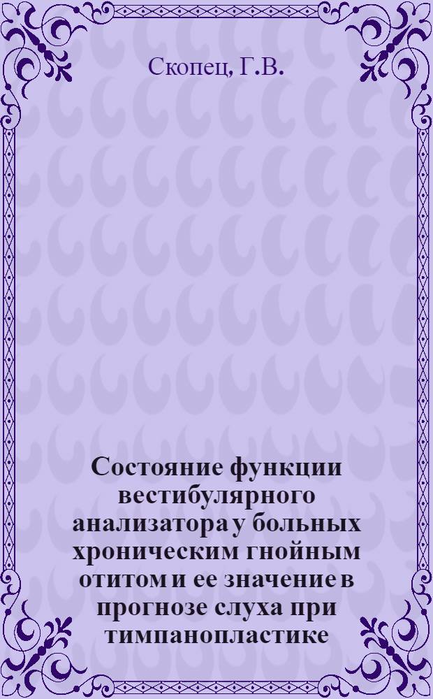 Состояние функции вестибулярного анализатора у больных хроническим гнойным отитом и ее значение в прогнозе слуха при тимпанопластике : Автореферат дис. на соискание учен. степени канд. мед. наук : (753)