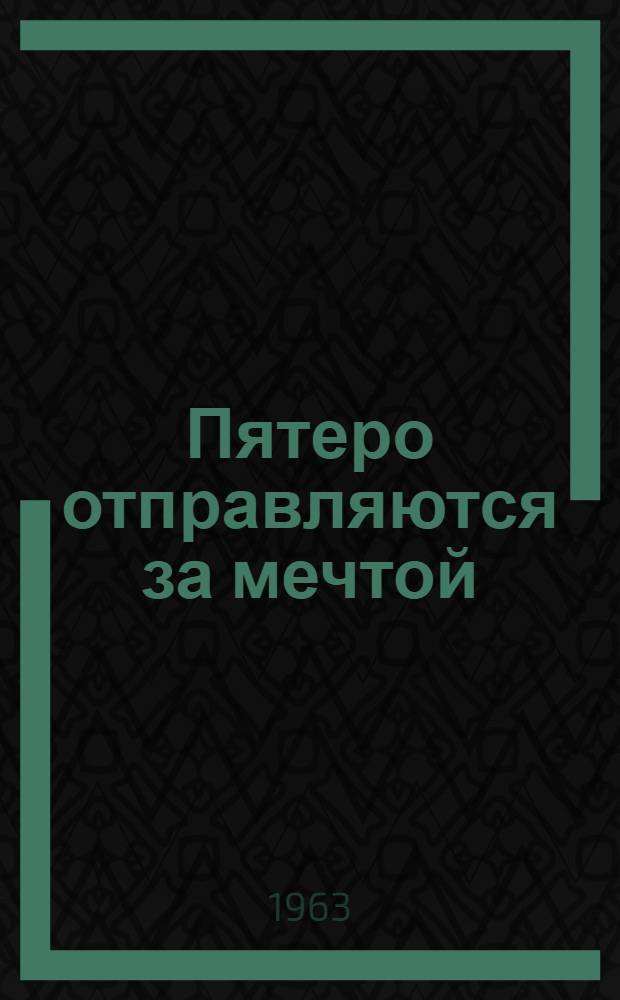 Пятеро отправляются за мечтой : Докум. повесть