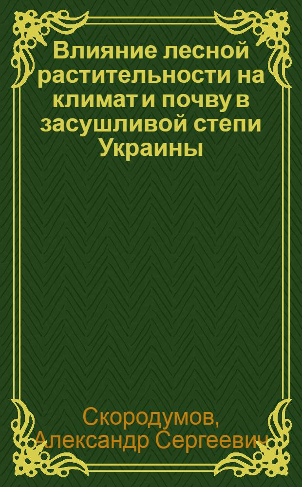 Влияние лесной растительности на климат и почву в засушливой степи Украины : Автореферат дис. на соискание учен. степени доктора биол. наук