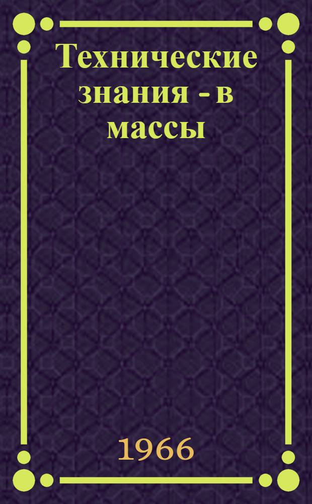 Технические знания - в массы : (Из опыта работы первичной организации о-ва "Знание" на заводе "Электросила" им. С.М. Кирова