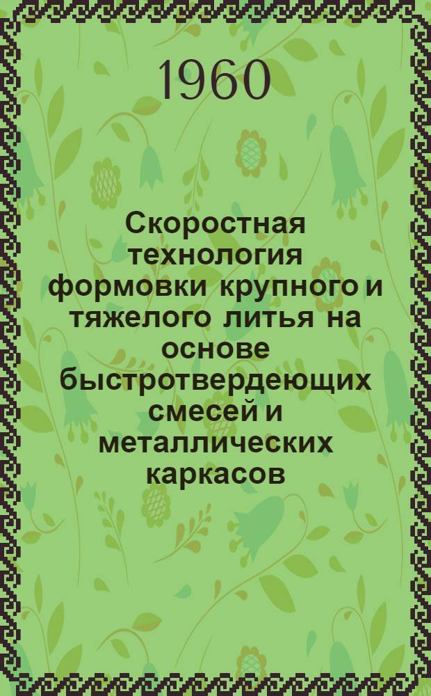 Скоростная технология формовки крупного и тяжелого литья на основе быстротвердеющих смесей и металлических каркасов : Сборник статей