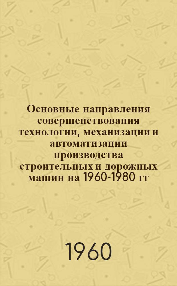 Основные направления совершенствования технологии, механизации и автоматизации производства строительных и дорожных машин на 1960-1980 гг.