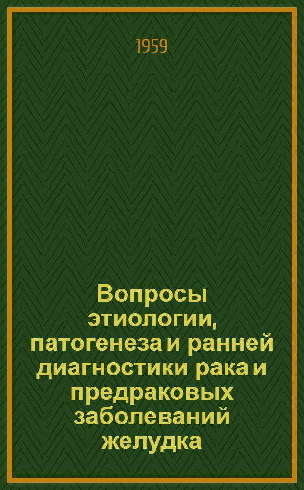 Вопросы этиологии, патогенеза и ранней диагностики рака и предраковых заболеваний желудка : Клинич. исследования