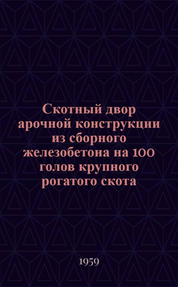Скотный двор арочной конструкции из сборного железобетона на 100 голов крупного рогатого скота : (Инструкция по строительству и эксплуатации)
