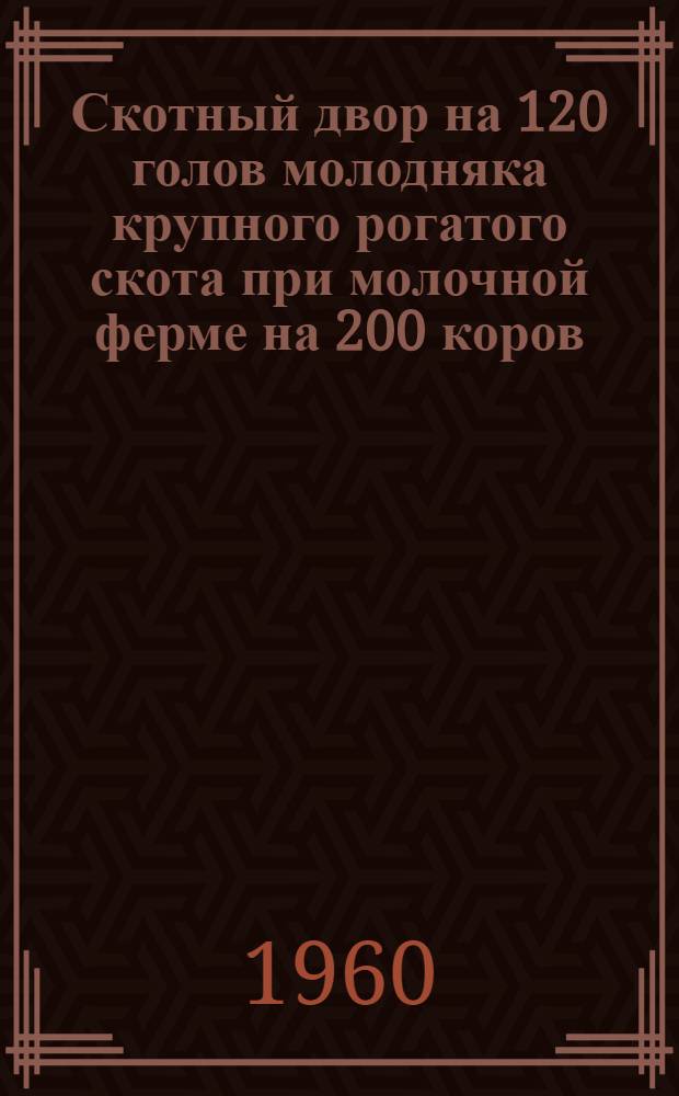 Скотный двор на 120 голов молодняка крупного рогатого скота при молочной ферме на 200 коров : (Содержание без привязи)