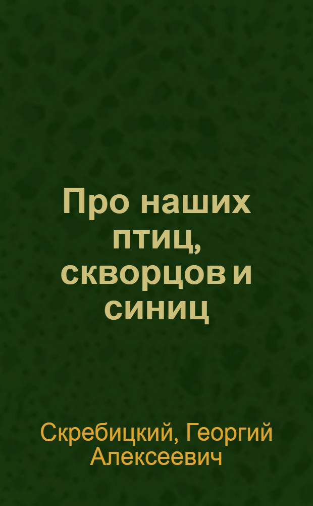Про наших птиц, скворцов и синиц : Для мл. школьного возраста