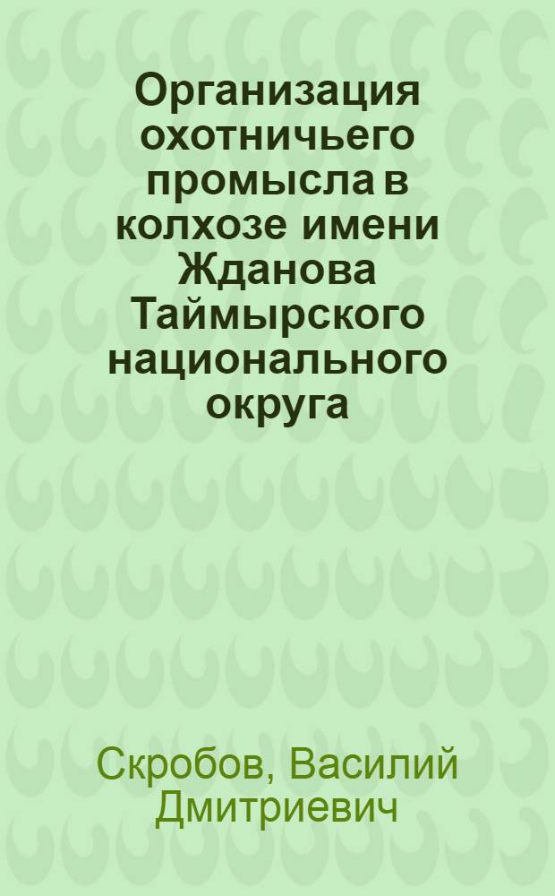 Организация охотничьего промысла в колхозе имени Жданова Таймырского национального округа : Опыт работы специализир. бригад