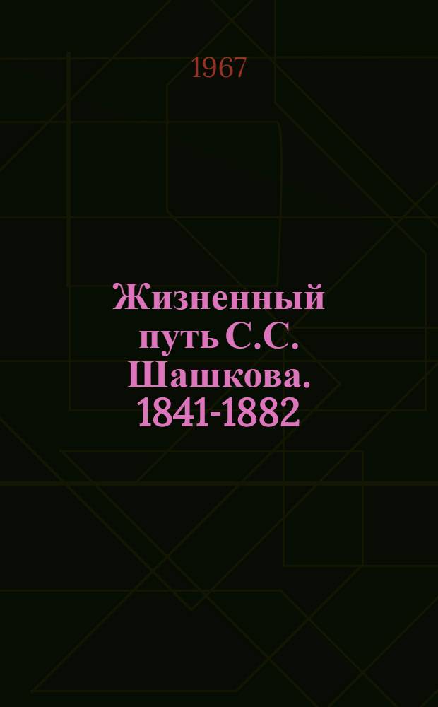 Жизненный путь С.С. Шашкова. [1841-1882]