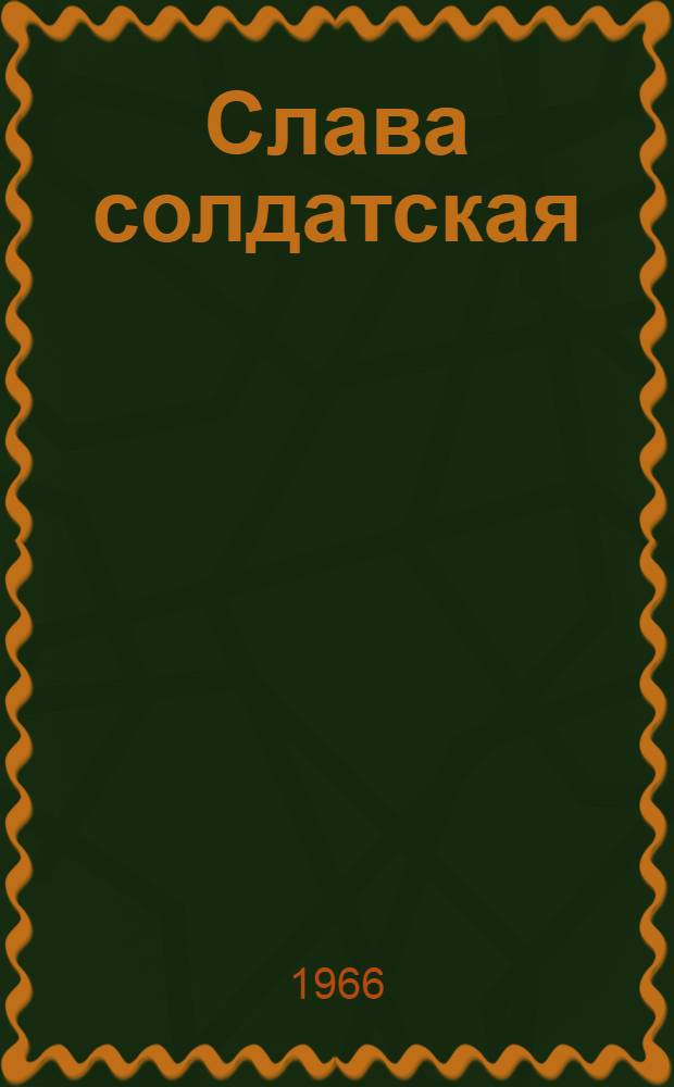 Слава солдатская : Рассказы о Советской Армии. 1917-1965