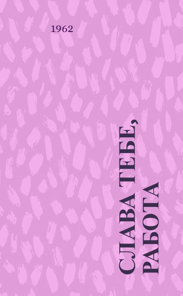 Слава тебе, работа : Репертуарный сборник в помощь агит.-худож. бригадам