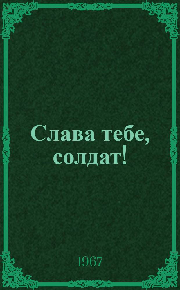 Слава тебе, солдат! : Донские кавалеры орденов Славы : Сборник статей