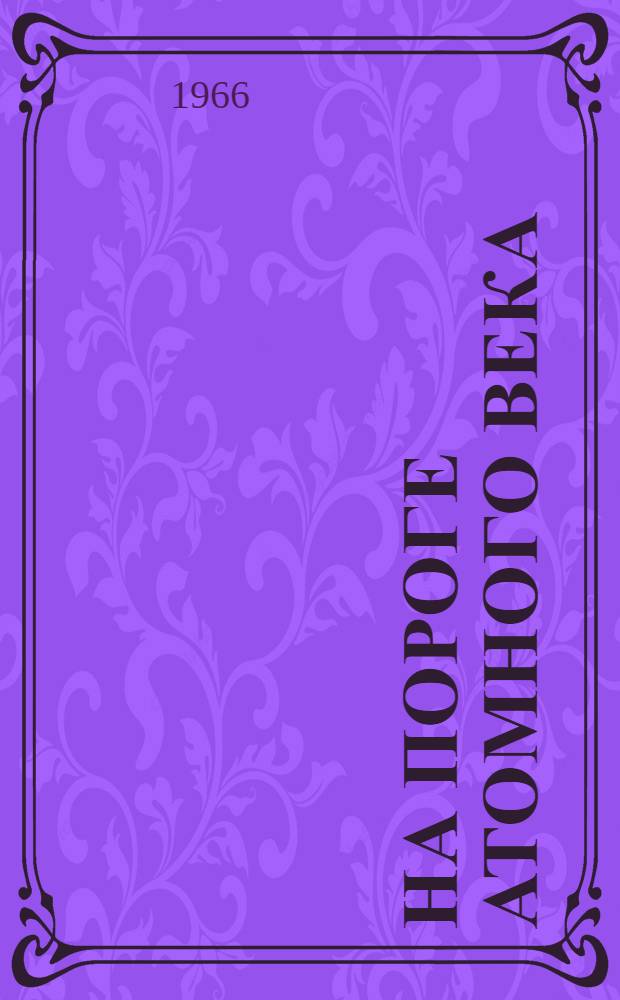 На пороге атомного века : Очерки