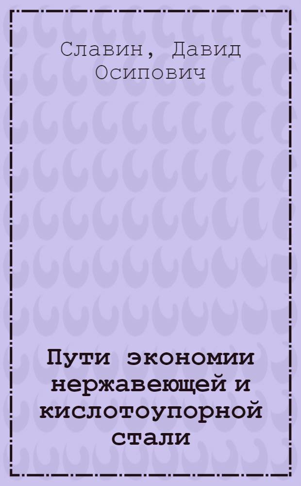 Пути экономии нержавеющей и кислотоупорной стали : Доклад на Конференции по улучшению работы горячих цехов и металловедческих лабораторий