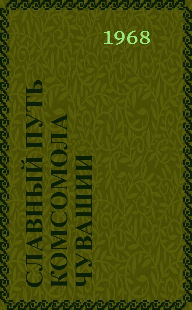 Славный путь комсомола Чувашии : Тезисы докладов науч. конференции, посвящ. 50-летию ВЛКСМ