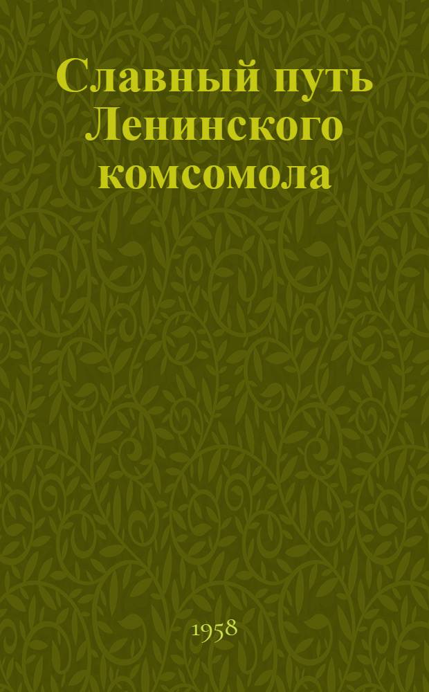 Славный путь Ленинского комсомола : (К 40-летию ВЛКСМ) : В помощь лектору, докладчику, беседчику