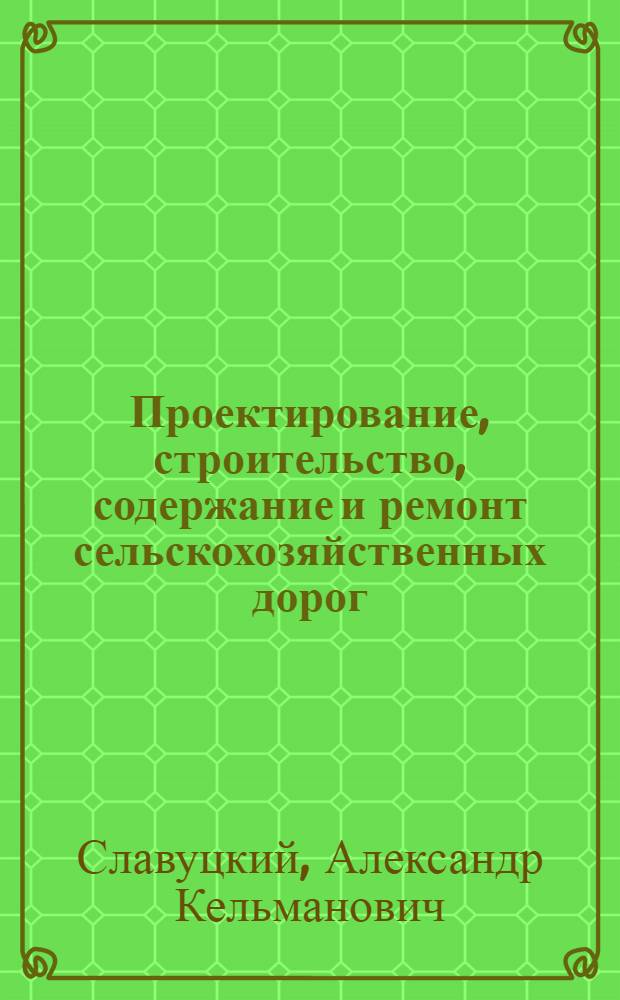 Проектирование, строительство, содержание и ремонт сельскохозяйственных дорог : Учебник по специальности "С.-х. строительство" для вузов