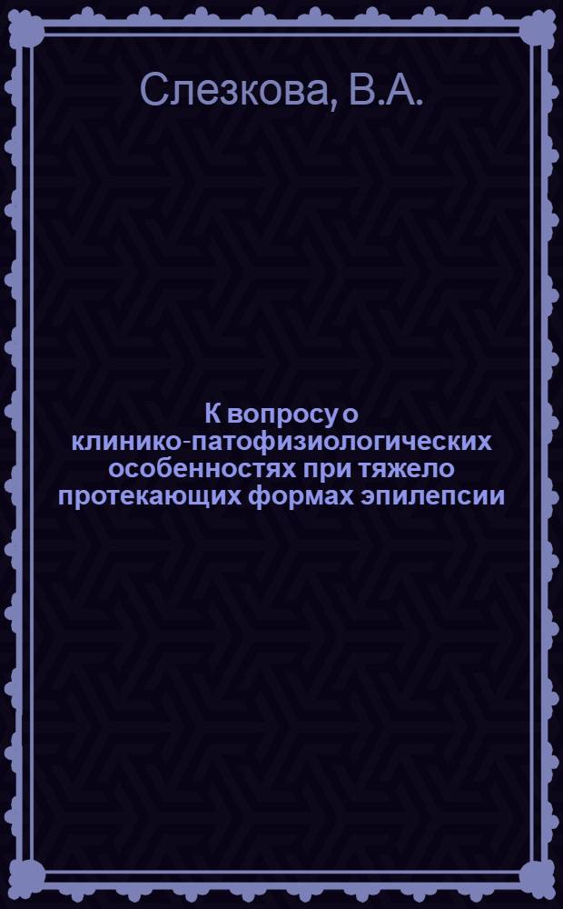 К вопросу о клинико-патофизиологических особенностях при тяжело протекающих формах эпилепсии : (По наблюдениям в дет. клинике) : Автореферат дис. на соискание учен. степени кандидата мед. наук