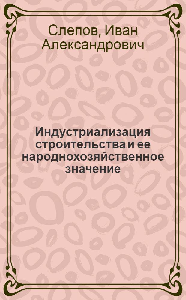 Индустриализация строительства и ее народнохозяйственное значение