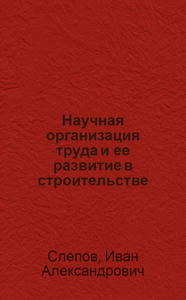Научная организация труда и ее развитие в строительстве : (Лекция, прочит. на респ. семинаре)