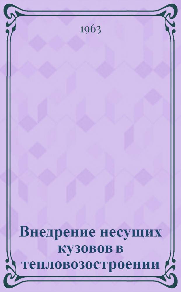 Внедрение несущих кузовов в тепловозостроении : (Лекция, прочит. в Ун-те науки и техники при ЛИИЖТе)