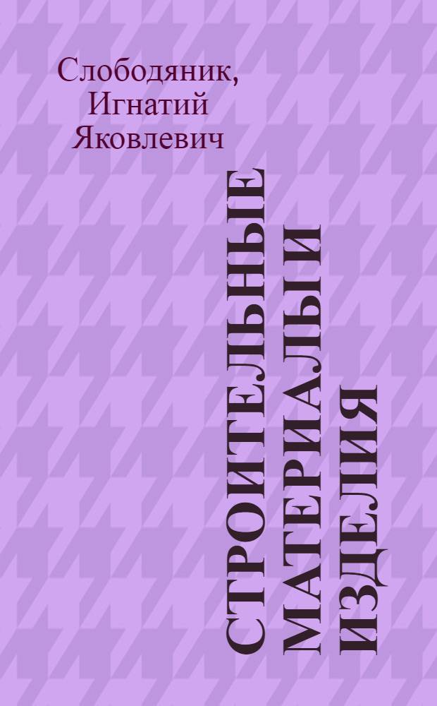 Строительные материалы и изделия : Учебник для строит. втузов УССР