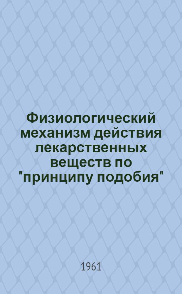 Физиологический механизм действия лекарственных веществ по "принципу подобия" (Similia similibus curentur) в свете теории биологической интерференции : "О природной физиол. мере против болезни", используемой гомеопатией (науч. концепция)