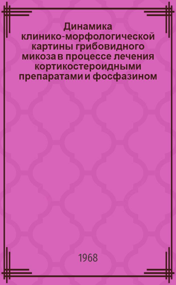 Динамика клинико-морфологической картины грибовидного микоза в процессе лечения кортикостероидными препаратами и фосфазином : Автореферат дис. на соискание учен. степени канд. мед. наук