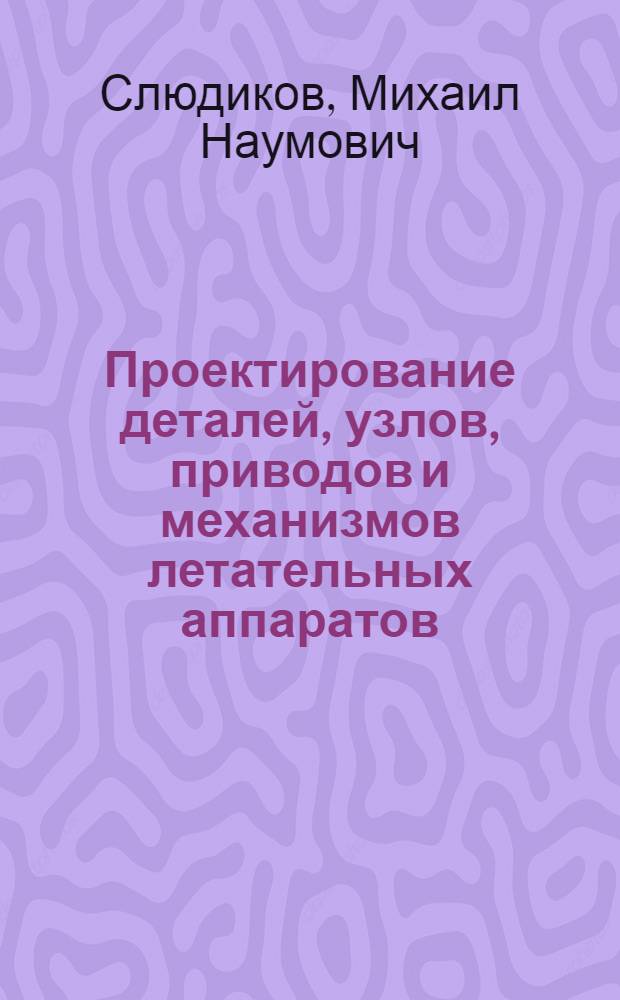 Проектирование деталей, узлов, приводов и механизмов летательных аппаратов : Учеб. пособие для вузов