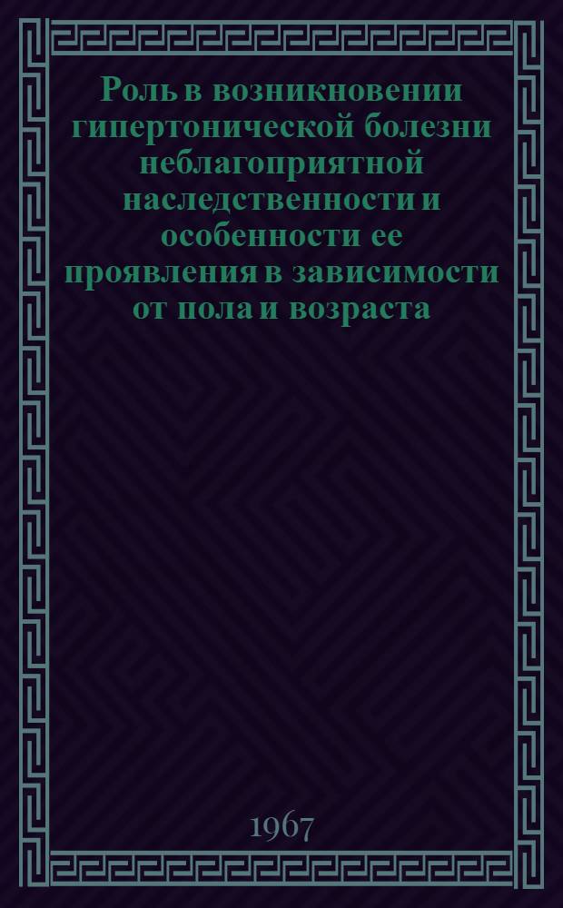Роль в возникновении гипертонической болезни неблагоприятной наследственности и особенности ее проявления в зависимости от пола и возраста : Автореферат дис. на соискание учен. степени канд. мед. наук