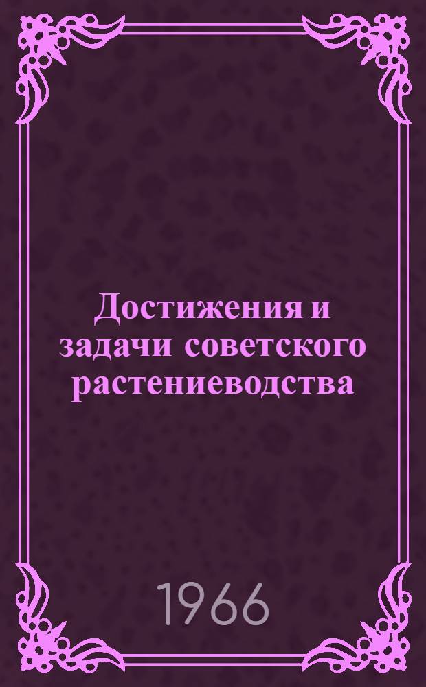 Достижения и задачи советского растениеводства : (Введ. к курсу растениеводства для агр. фак. с.-х. вузов)