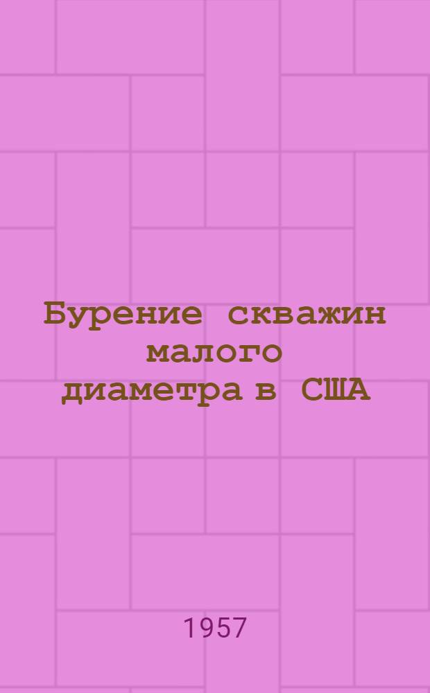 Бурение скважин малого диаметра в США : Обзор статей. опубл. в амер. журн. за последние три года (до 1 февр. 1956 г.)