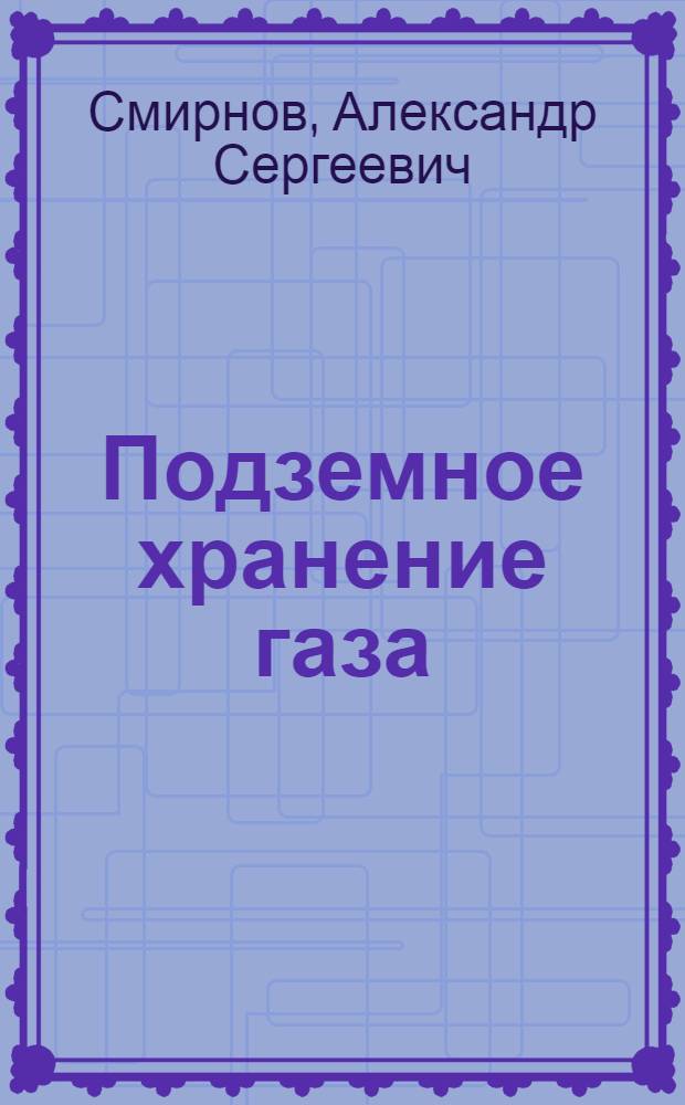 Подземное хранение газа : Лекция для студентов специальности "Разработка нефт. и газовых месторождений"