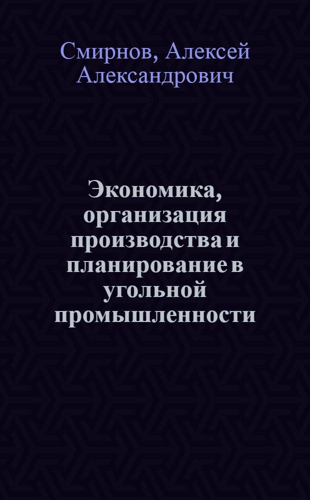 Экономика, организация производства и планирование в угольной промышленности : Учеб. пособие для горных техникумов