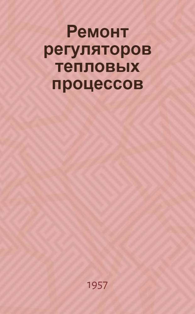 Ремонт регуляторов тепловых процессов : Справочное практ. руководство