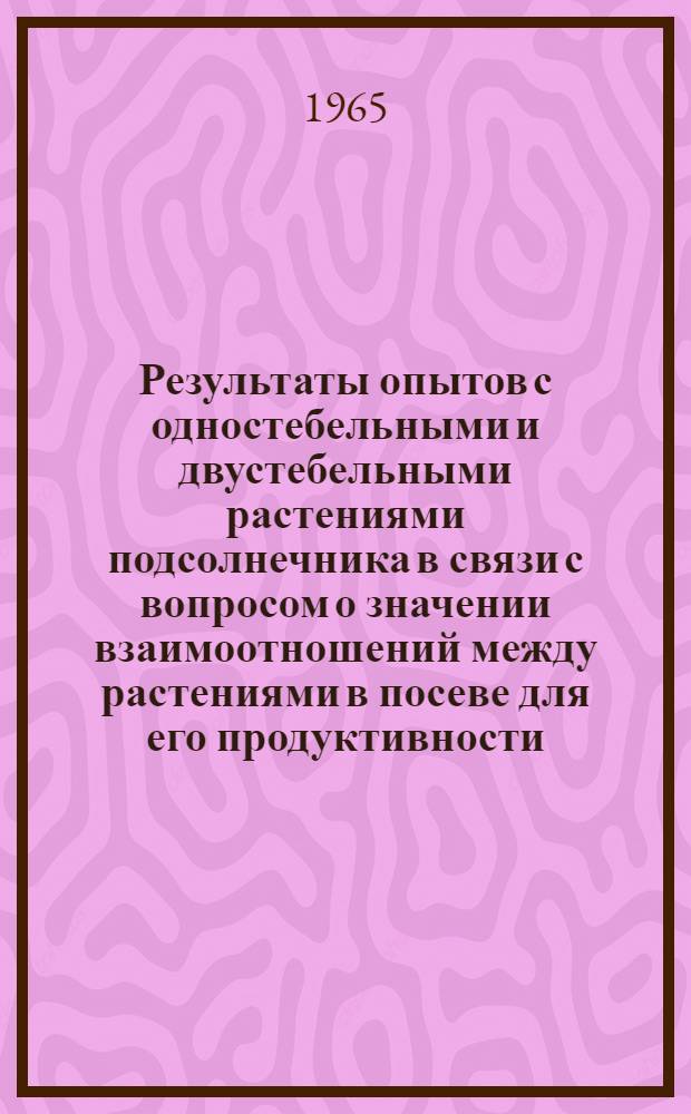 Результаты опытов с одностебельными и двустебельными растениями подсолнечника в связи с вопросом о значении взаимоотношений между растениями в посеве для его продуктивности : Автореферат дис. на соискание учен. степени кандидата биол. наук