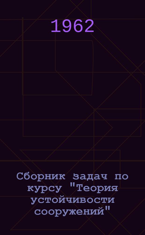 Сборник задач по курсу "Теория устойчивости сооружений" : (Учеб. пособие для студентов IV-V курсов)