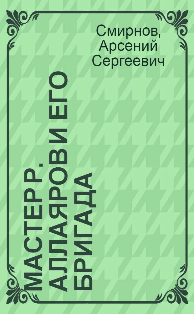 Мастер Р. Аллаяров и его бригада : Бурильщики треста "Туймазанефть"