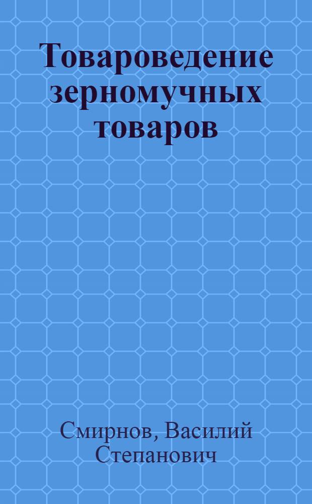 Товароведение зерномучных товаров : Учебник для товароведных фак. высш. экон. учеб. заведений