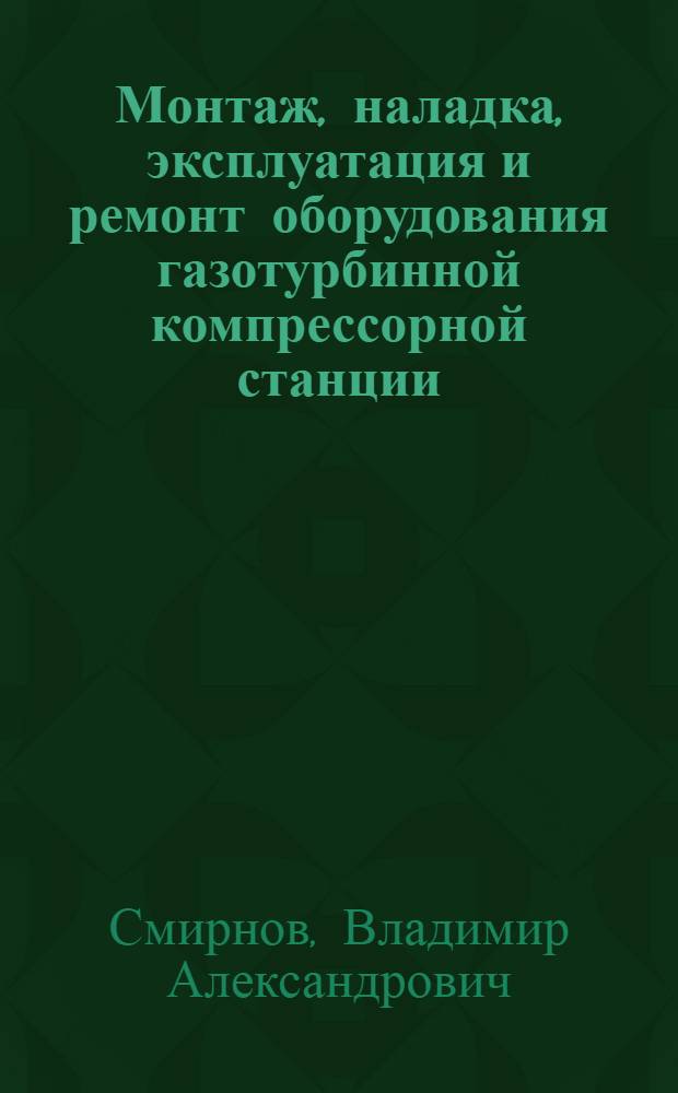 Монтаж, наладка, эксплуатация и ремонт оборудования газотурбинной компрессорной станции