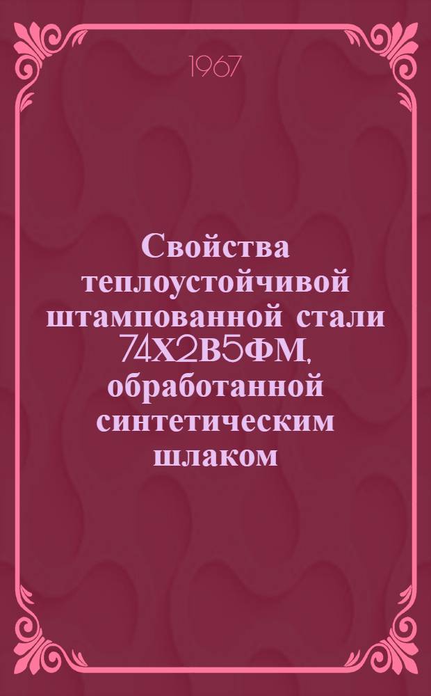 Свойства теплоустойчивой штампованной стали 74Х2В5ФМ, обработанной синтетическим шлаком