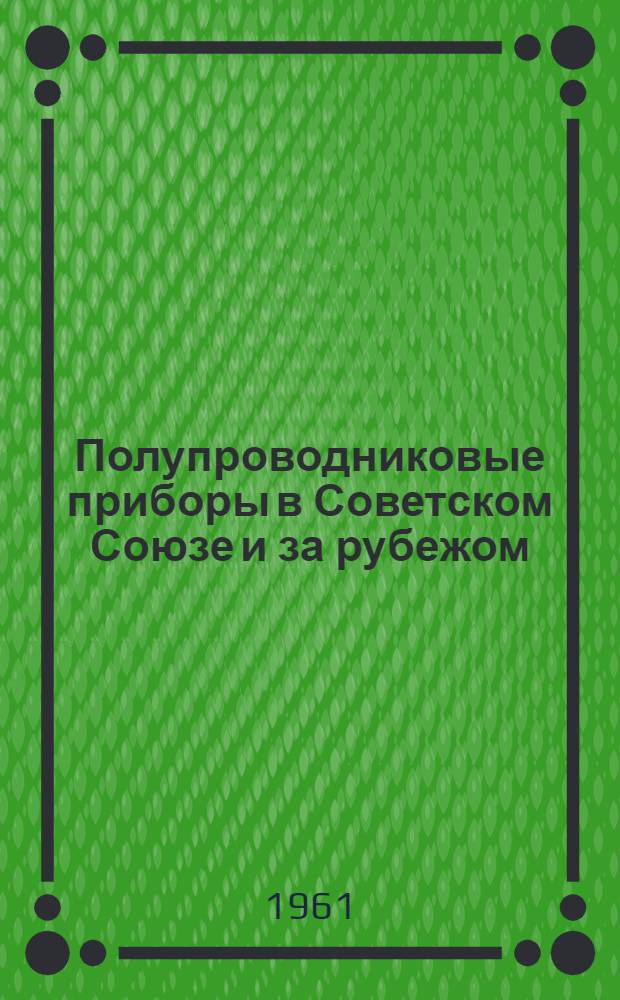 Полупроводниковые приборы в Советском Союзе и за рубежом : Сравнит. обзор по материалам 1959-1960 гг