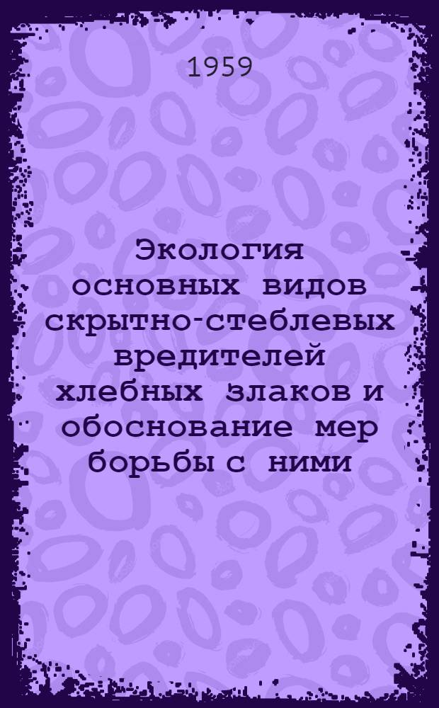 Экология основных видов скрытно-стеблевых вредителей хлебных злаков и обоснование мер борьбы с ними : Автореферат дис. на соискание учен. степени доктора биол. наук