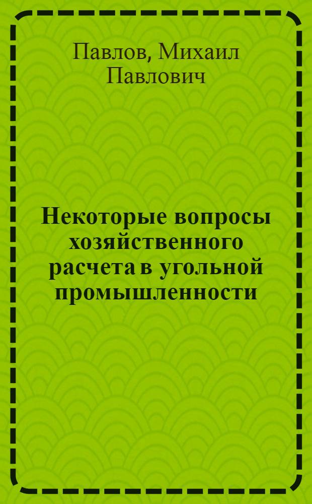 Некоторые вопросы хозяйственного расчета в угольной промышленности : (Лекции, прочит. на кафедре политэкономии Шахтин. пединститута для работников угольной пром-сти)