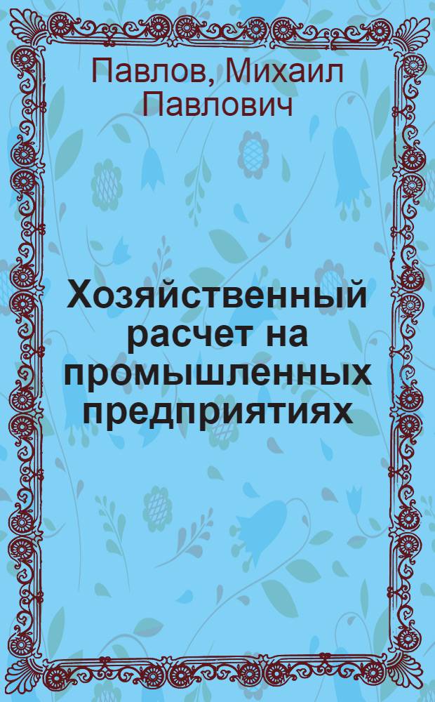 Хозяйственный расчет на промышленных предприятиях : (Текст лекции, прочит. на Высш. экон. курсах руководящих работников угольной пром-сти)