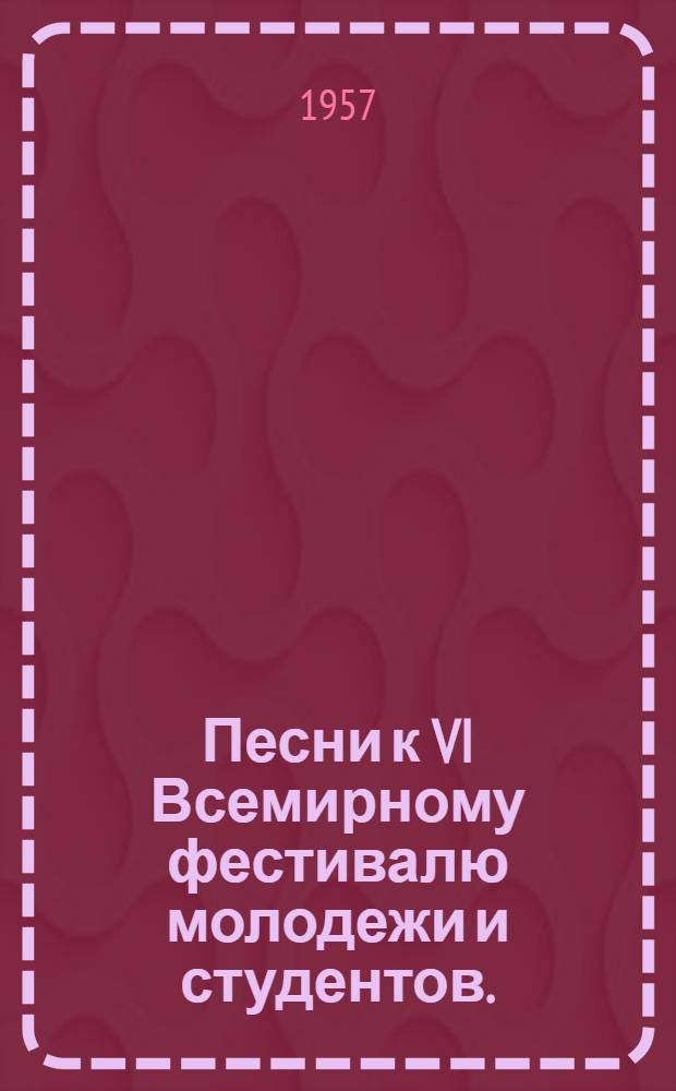 Песни к VI Всемирному фестивалю молодежи и студентов. (Москва, 1957 г.) : Рек. указатель