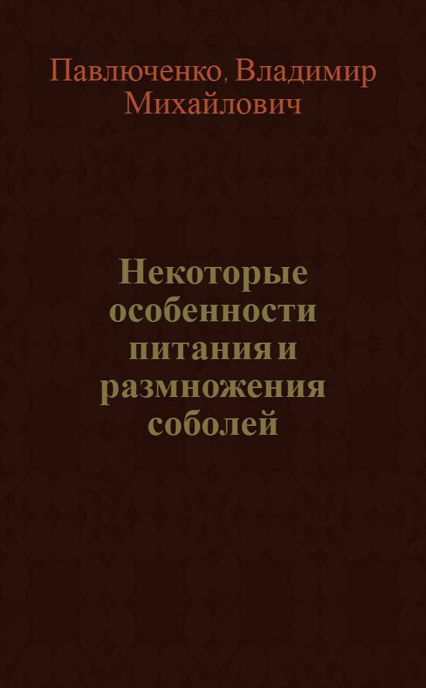 Некоторые особенности питания и размножения соболей : Автореферат дис. на соискание ученой степени кандидата биологических наук