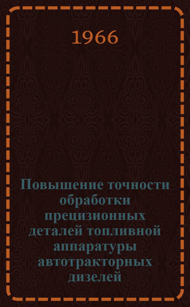 Повышение точности обработки прецизионных деталей топливной аппаратуры автотракторных дизелей : Обзор