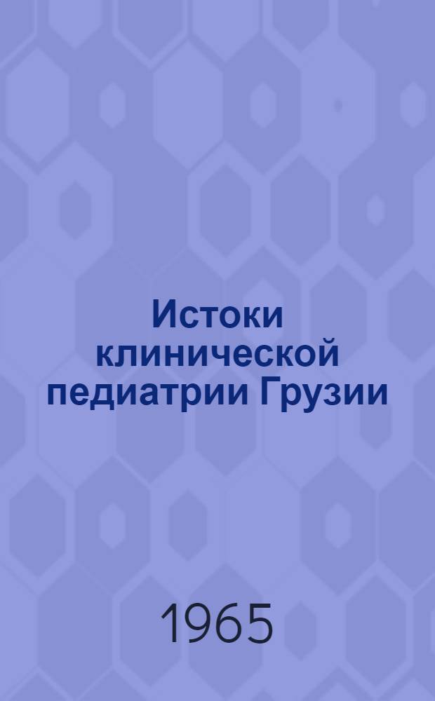 Истоки клинической педиатрии Грузии (с XI по XX век) : Автореферат дис. на соискание ученой степени кандидата медицинских наук