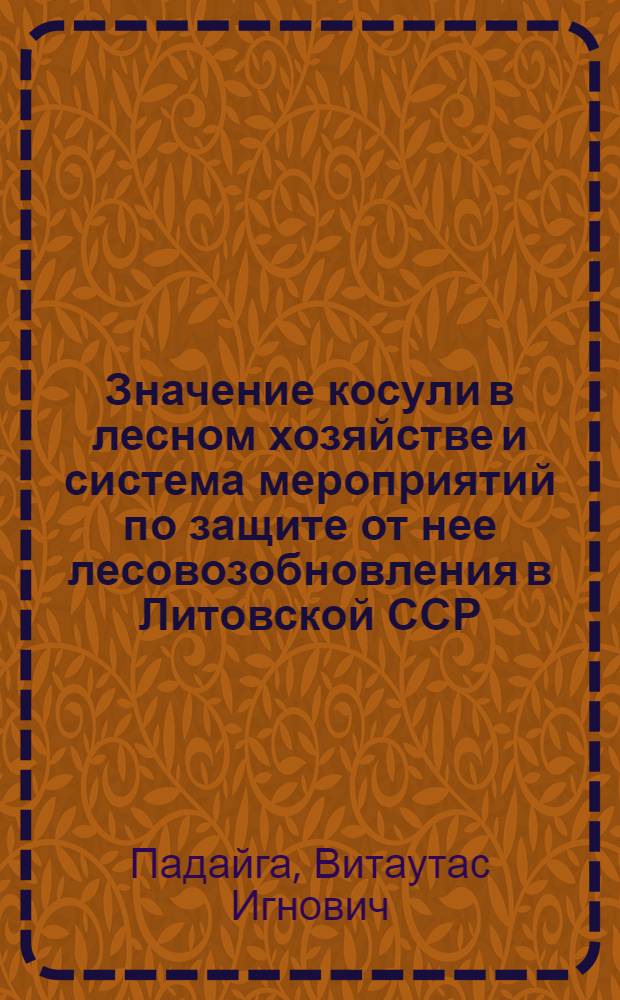 Значение косули в лесном хозяйстве и система мероприятий по защите от нее лесовозобновления в Литовской ССР : Автореферат дис. на соискание ученой степени кандидата биологических наук
